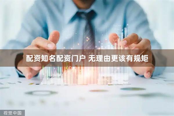 配资知名配资门户 无理由更该有规矩