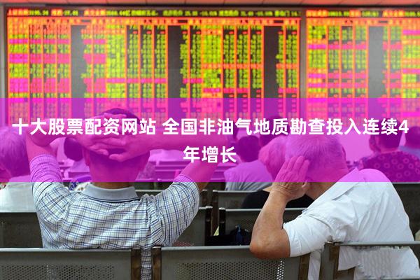 十大股票配资网站 全国非油气地质勘查投入连续4年增长