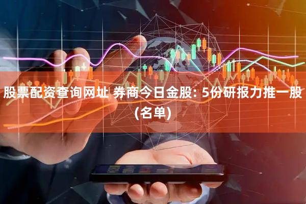 股票配资查询网址 券商今日金股: 5份研报力推一股(名单)