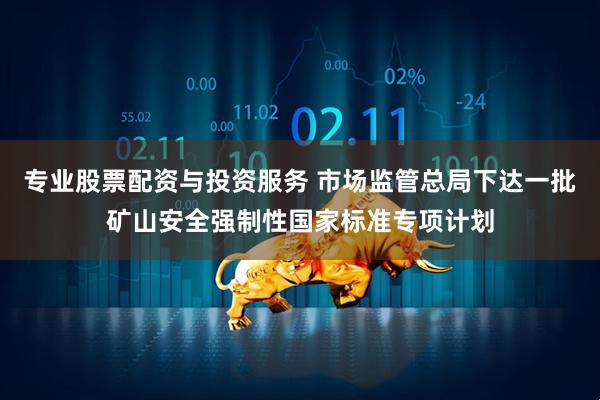专业股票配资与投资服务 市场监管总局下达一批矿山安全强制性国家标准专项计划