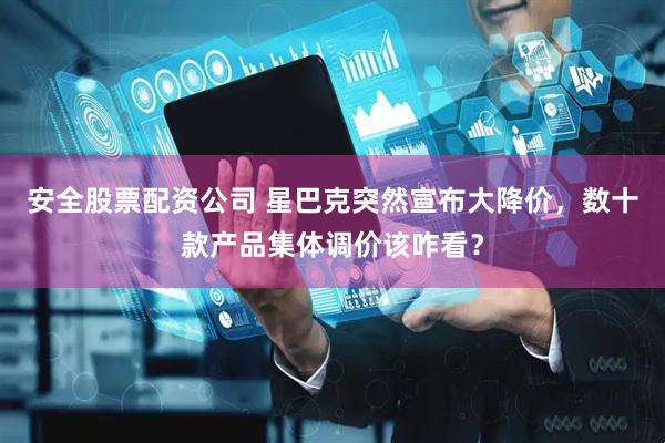 安全股票配资公司 星巴克突然宣布大降价，数十款产品集体调价该咋看？