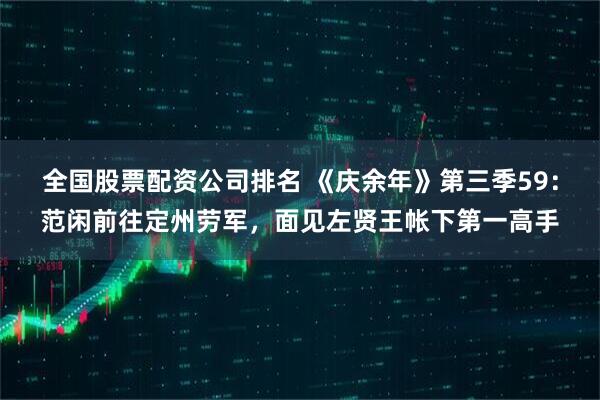 全国股票配资公司排名 《庆余年》第三季59：范闲前往定州劳军，面见左贤王帐下第一高手