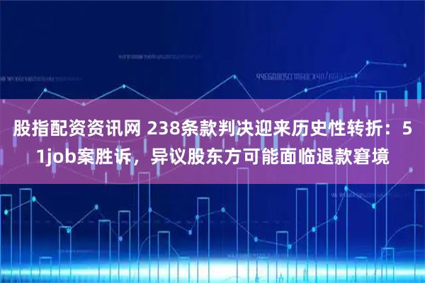股指配资资讯网 238条款判决迎来历史性转折：51job案胜诉，异议股东方可能面临退款窘境